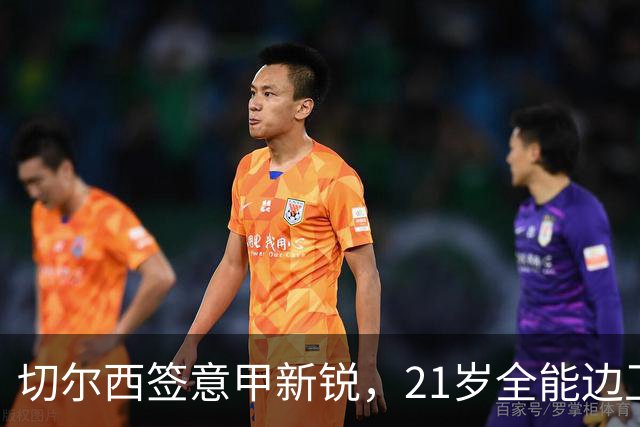切尔西签意甲新锐，21岁全能边卫帕莱斯特拉加盟，七年长约锁核心