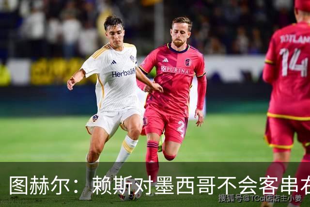 图赫尔：赖斯对墨西哥不会客串右后卫，球队有足够的解决方案