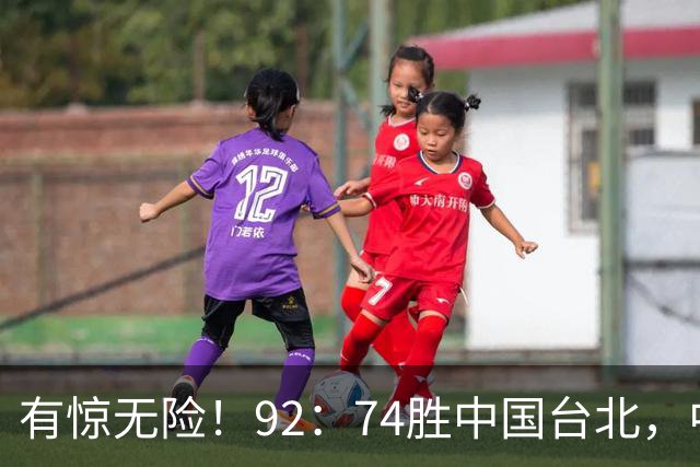 有惊无险！92：74胜中国台北，中国男篮晋级世预赛第二阶段