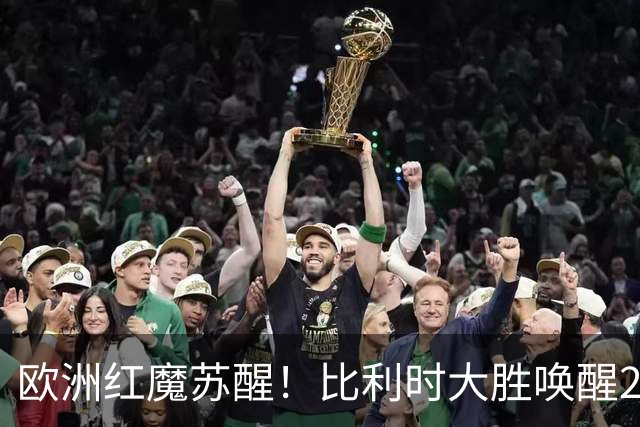 欧洲红魔苏醒！比利时大胜唤醒2018记忆 世界杯可能搅局？