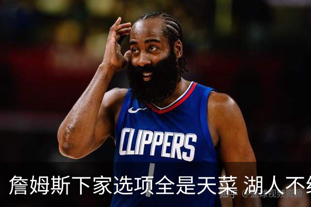 詹姆斯下家选项全是天菜 湖人不给的体面这些队能给