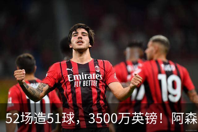52场造51球，3500万英镑！阿森纳盯上昔日英超“弃将”，这次能打脸吗？